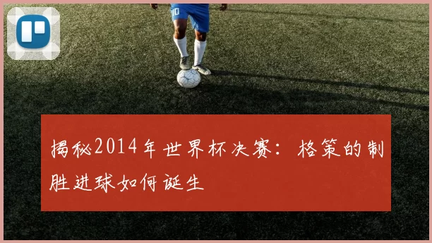 揭秘2014年世界杯决赛：格策的制胜进球如何诞生
