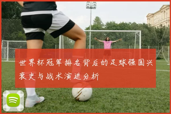 世界杯冠军排名背后的足球强国兴衰史与战术演进分析