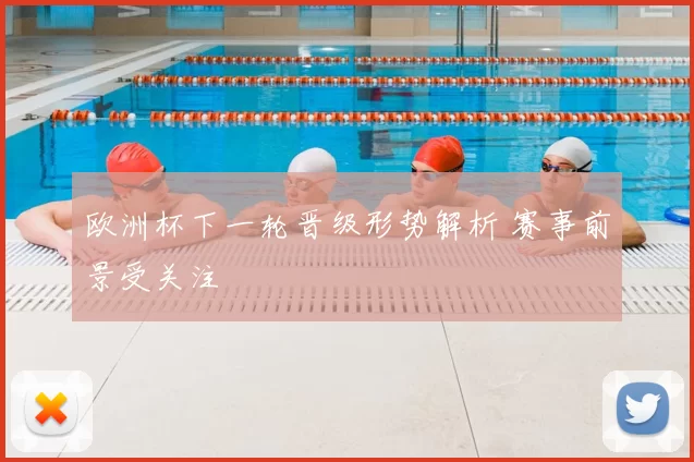 欧洲杯下一轮晋级形势解析 赛事前景受关注
