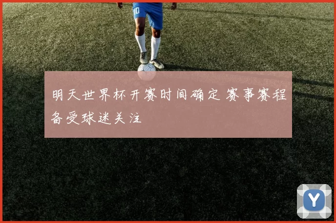 明天世界杯开赛时间确定 赛事赛程备受球迷关注