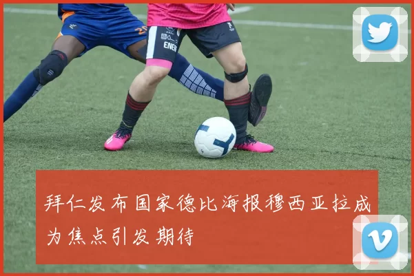 拜仁发布国家德比海报穆西亚拉成为焦点引发期待