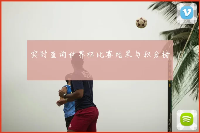 实时查询世界杯比赛结果与积分榜