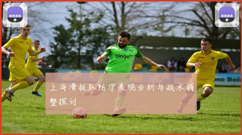 上海滑板队防守表现分析与战术调整探讨
