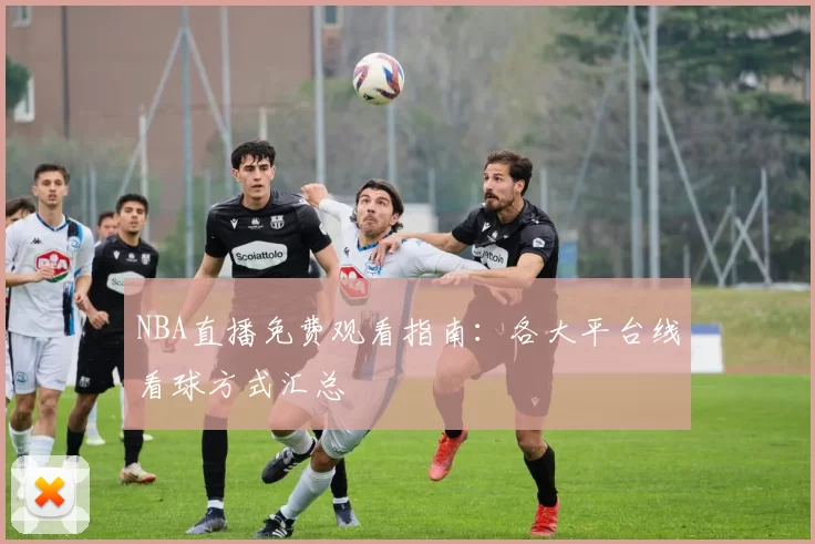 NBA直播免费观看指南：各大平台线看球方式汇总