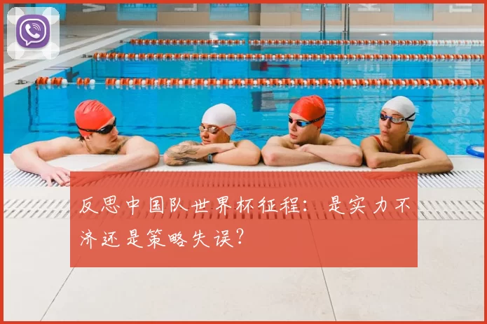 反思中国队世界杯征程：是实力不济还是策略失误？