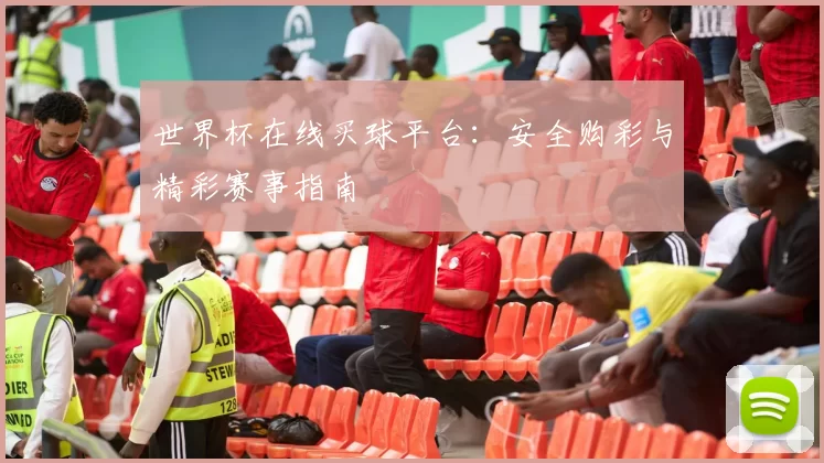 世界杯在线买球平台:安全购彩与精彩赛事指南