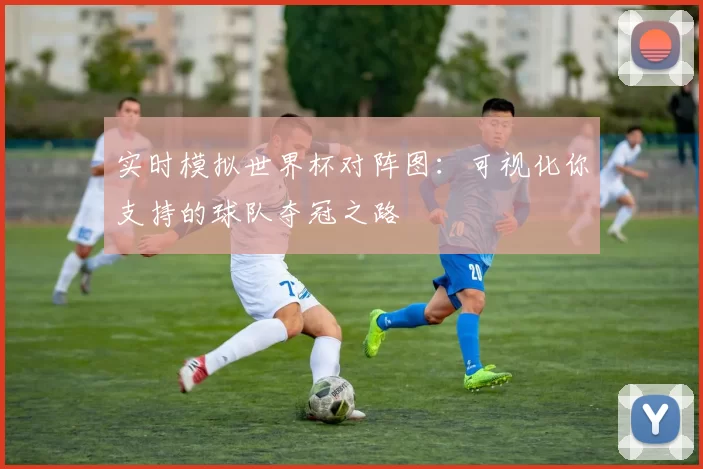 实时模拟世界杯对阵图：可视化你支持的球队夺冠之路