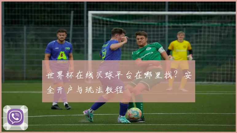 世界杯在线买球平台在哪里找?安全开户与玩法教程