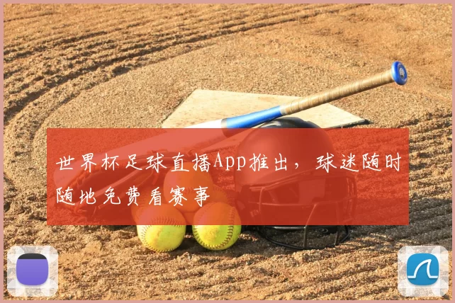 世界杯足球直播App推出，球迷随时随地免费看赛事