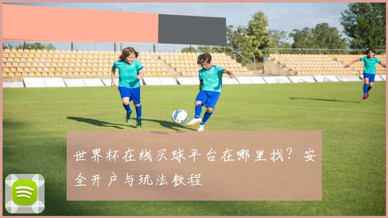 世界杯在线买球平台在哪里找?安全开户与玩法教程