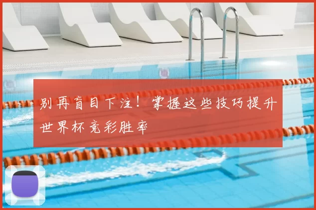 别再盲目下注！掌握这些技巧提升世界杯竞彩胜率