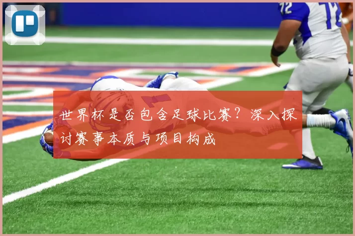 世界杯是否包含足球比赛？深入探讨赛事本质与项目构成