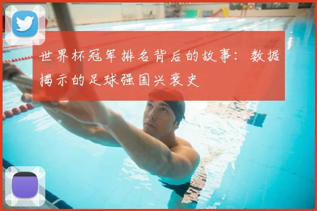 世界杯冠军排名背后的故事：数据揭示的足球强国兴衰史
