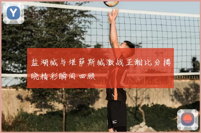 盐湖城与堪萨斯城激战正酣比分揭晓精彩瞬间回顾