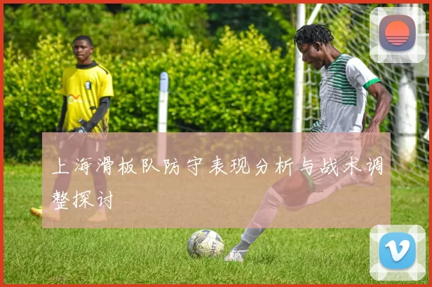 上海滑板队防守表现分析与战术调整探讨