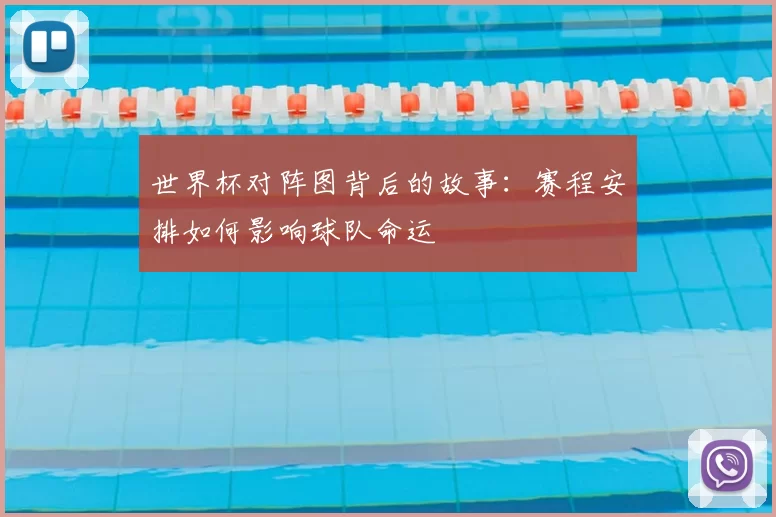 世界杯对阵图背后的故事:赛程安排如何影响球队命运