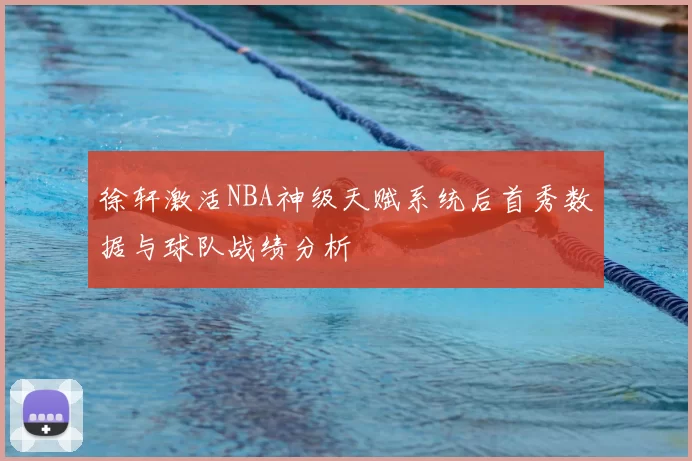 徐轩激活NBA神级天赋系统后首秀数据与球队战绩分析
