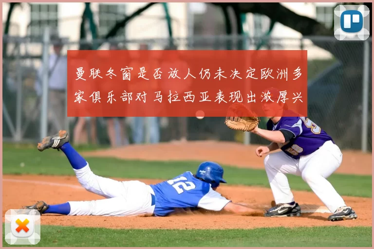 曼联冬窗是否放人仍未决定欧洲多家俱乐部对马拉西亚表现出浓厚兴趣