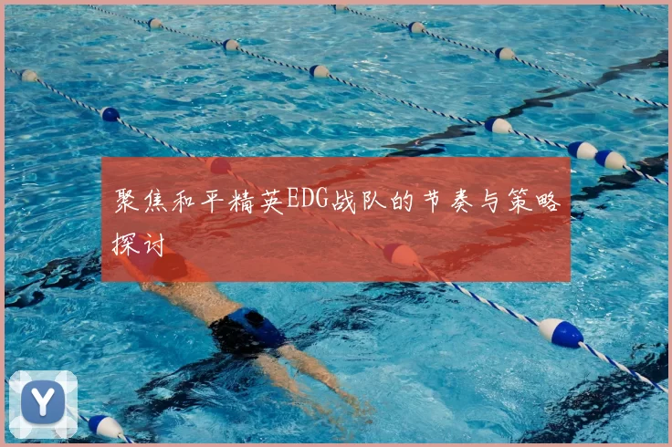 聚焦和平精英EDG战队的节奏与策略探讨