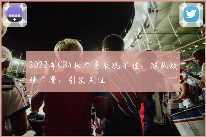 2022年CBA状元秀表现不佳，球队战绩下滑，引发关注