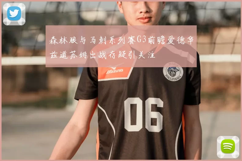 森林狼与马刺系列赛G3前瞻爱德华兹道苏姆出战存疑引关注