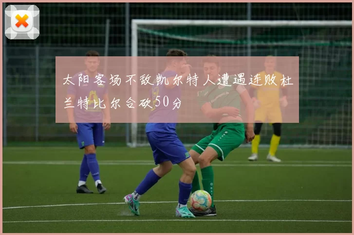 太阳客场不敌凯尔特人遭遇连败杜兰特比尔合砍50分