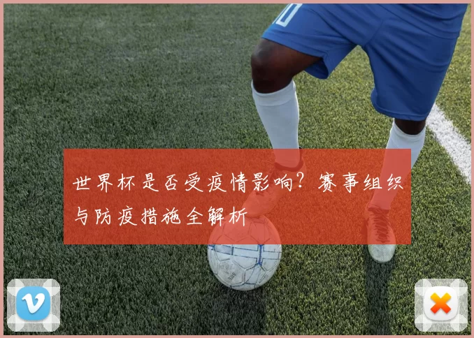 世界杯是否受疫情影响?赛事组织与防疫措施全解析