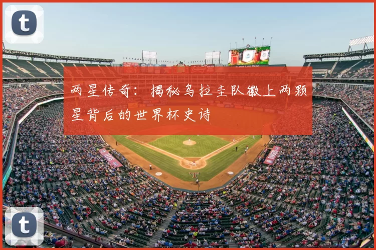 两星传奇:揭秘乌拉圭队徽上两颗星背后的世界杯史诗
