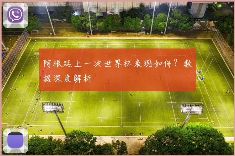 阿根廷上一次世界杯表现如何?数据深度解析