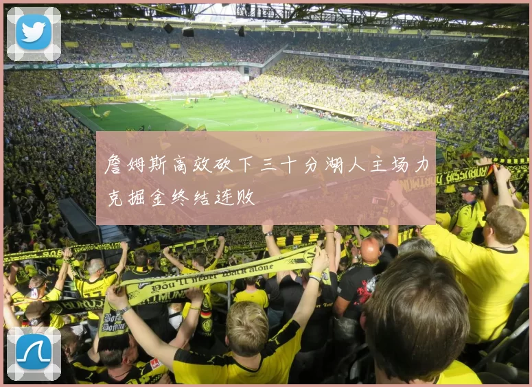 詹姆斯高效砍下三十分湖人主场力克掘金终结连败