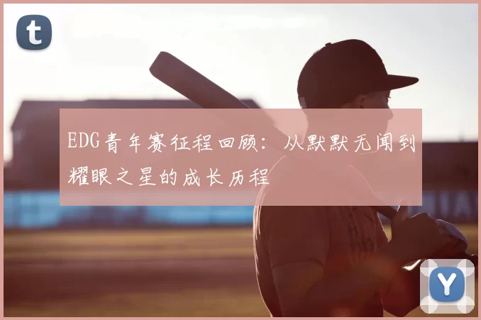 EDG青年赛征程回顾：从默默无闻到耀眼之星的成长历程
