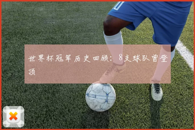 世界杯冠军历史回顾:8支球队曾登顶