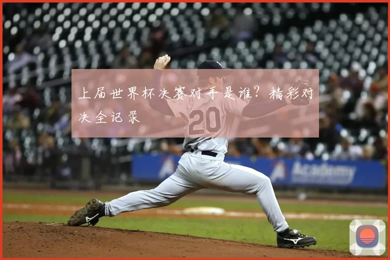 上届世界杯决赛对手是谁？精彩对决全记录