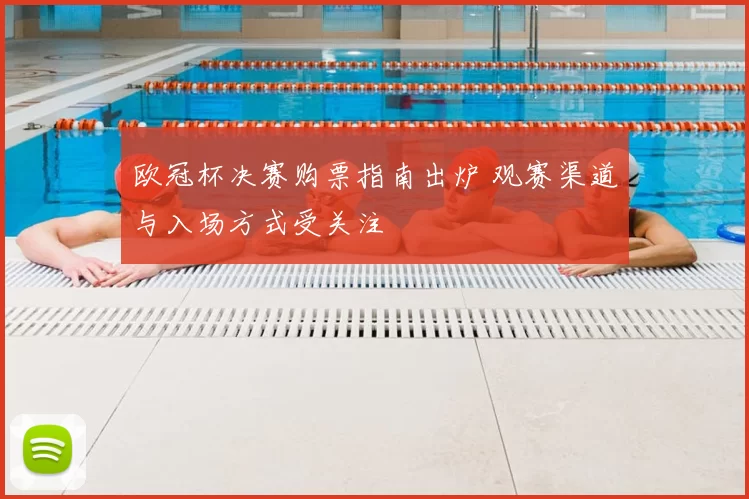 欧冠杯决赛购票指南出炉 观赛渠道与入场方式受关注
