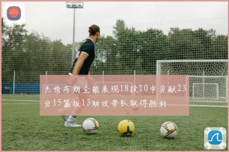 杰伦布朗全能表现18投10中贡献23分15篮板13助攻带队取得胜利