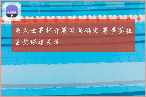 明天世界杯开赛时间确定 赛事赛程备受球迷关注