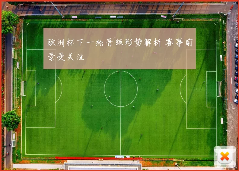 欧洲杯下一轮晋级形势解析 赛事前景受关注