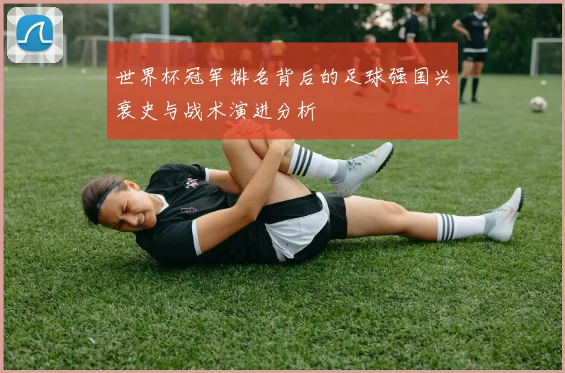世界杯冠军排名背后的足球强国兴衰史与战术演进分析