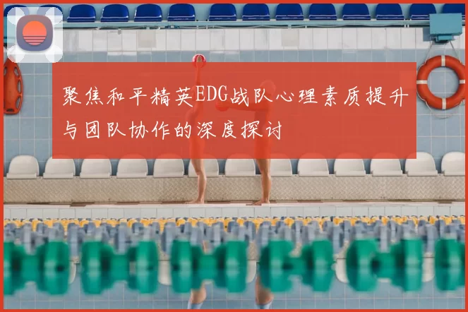 聚焦和平精英EDG战队心理素质提升与团队协作的深度探讨