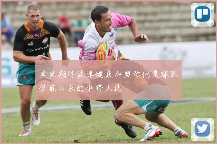 库里期待波津健康加盟称他是球队梦寐以求的中锋人选