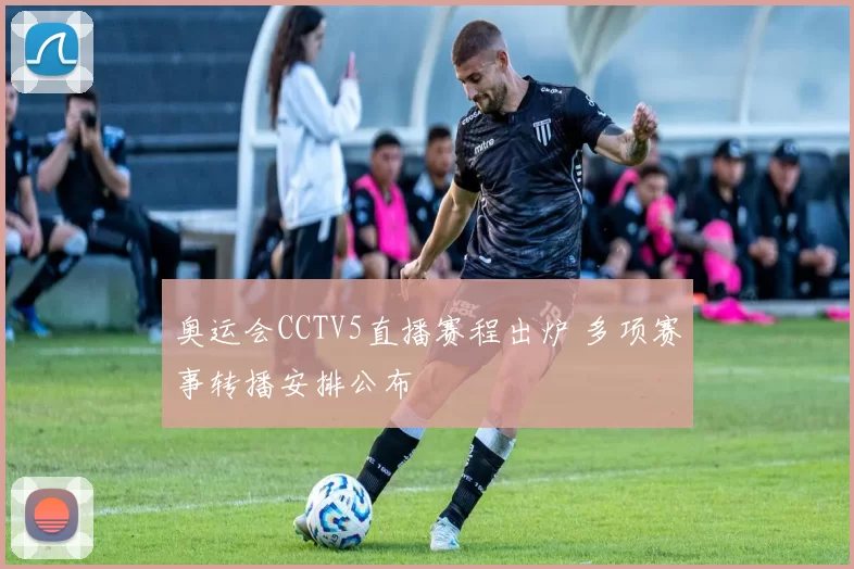 奥运会CCTV5直播赛程出炉 多项赛事转播安排公布