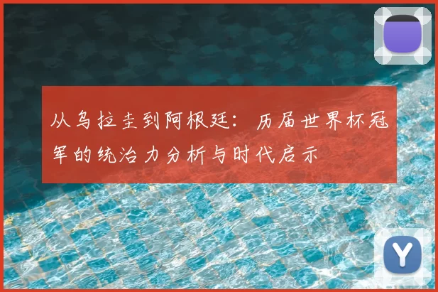 从乌拉圭到阿根廷:历届世界杯冠军的统治力分析与时代启示