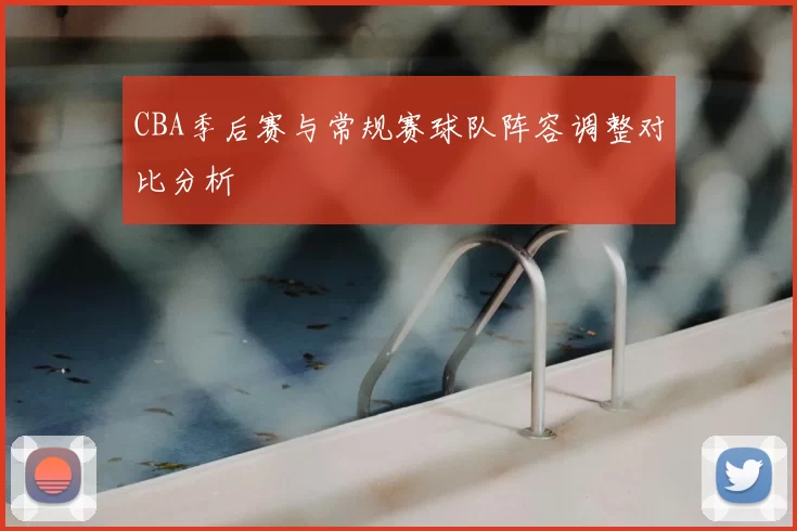 CBA季后赛与常规赛球队阵容调整对比分析