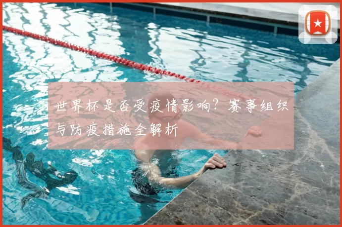 世界杯是否受疫情影响?赛事组织与防疫措施全解析