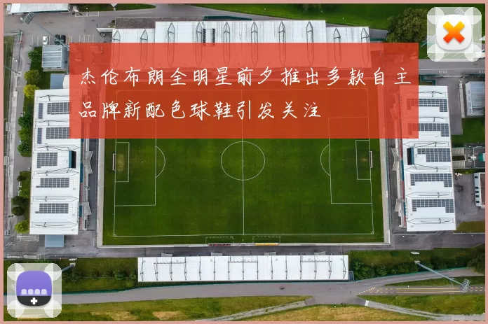 杰伦布朗全明星前夕推出多款自主品牌新配色球鞋引发关注
