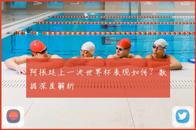阿根廷上一次世界杯表现如何？数据深度解析
