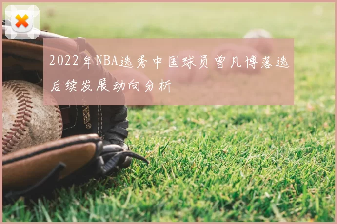 2022年NBA选秀中国球员曾凡博落选后续发展动向分析
