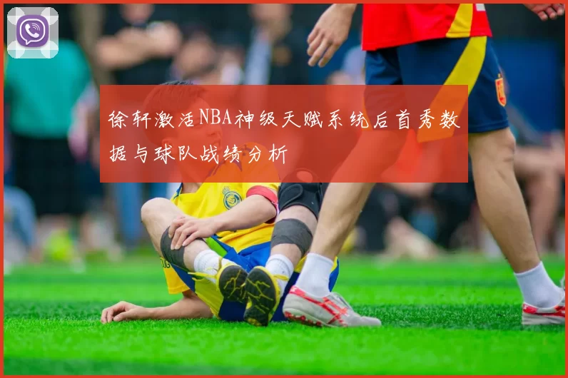 徐轩激活NBA神级天赋系统后首秀数据与球队战绩分析