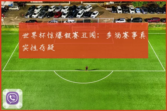 世界杯惊爆假赛丑闻:多场赛事真实性存疑