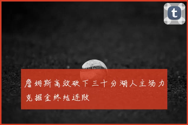 詹姆斯高效砍下三十分湖人主场力克掘金终结连败